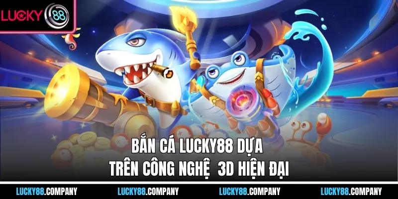 Bắn cá LUCKY88 dựa trên công nghệ  3D hiện đại
