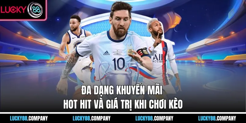 Đa dạng khuyến mãi hot hit và giá trị khi chơi kèo