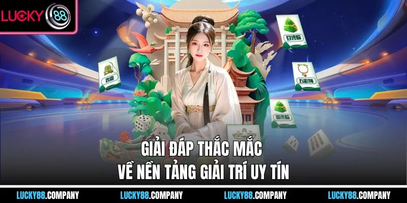 Giải đáp thắc mắc về nền tảng giải trí uy tín