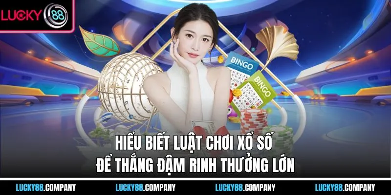 Hiểu biết luật chơi xổ số để thắng đậm rinh thưởng lớn