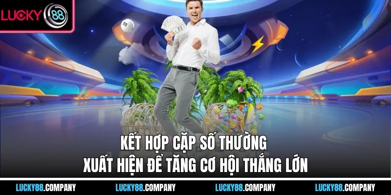 Kết hợp cặp số thường xuất hiện để tăng cơ hội thắng lớn