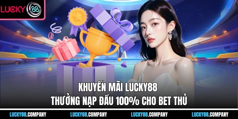 Khuyến mãi LUCKY88 thưởng nạp đầu 100% cho bet thủ