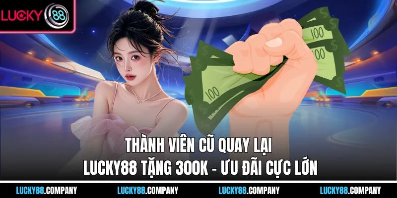 Thành Viên Cũ Quay Lại LUCKY88 Tặng 300K