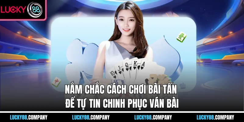 Nắm chắc cách chơi bài tấn để tự tin chinh phục ván bài