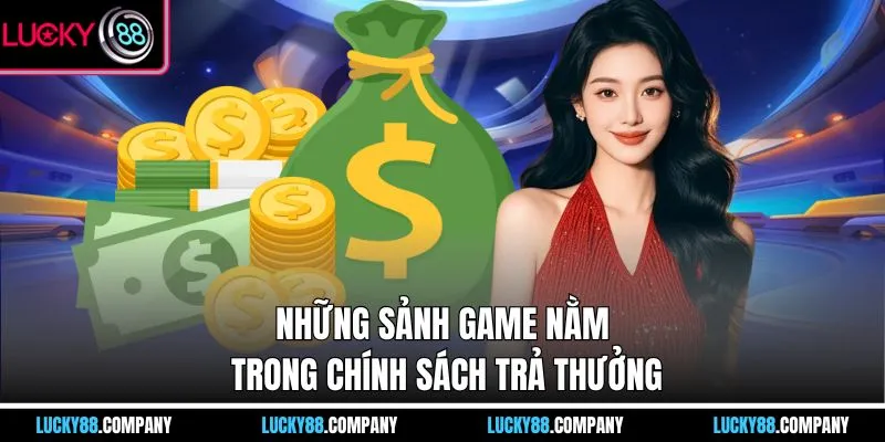 Những sảnh game nằm trong chính sách trả thưởng