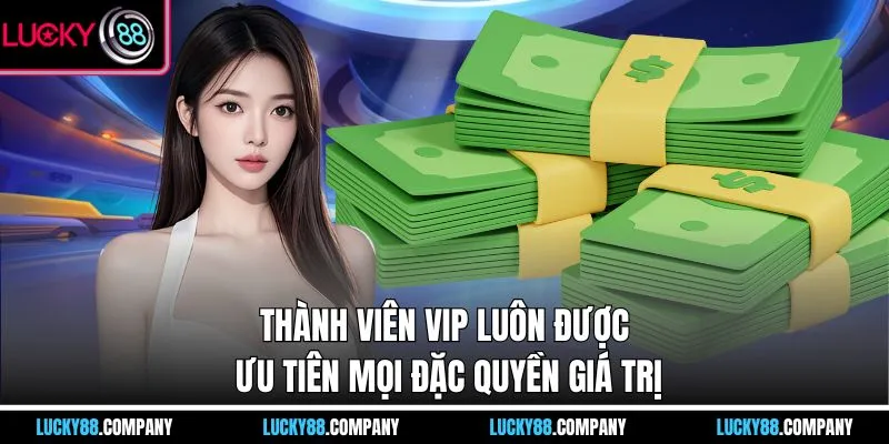 Thành viên VIP luôn được ưu tiên mọi đặc quyền giá trị