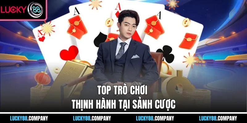 Top trò chơi thịnh hành tại sảnh cược